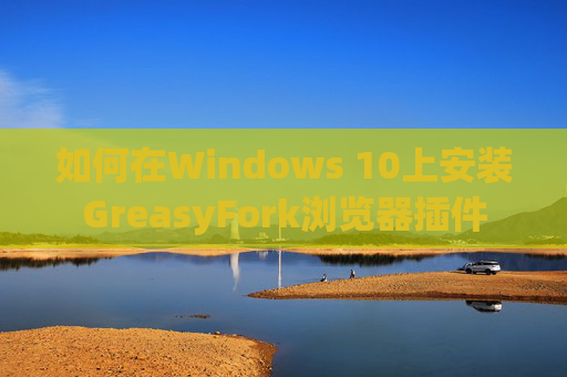如何在Windows 10上安装GreasyFork浏览器插件